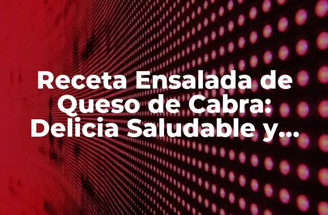 Receta Ensalada de Queso de Cabra: Delicia Saludable y Sencilla
