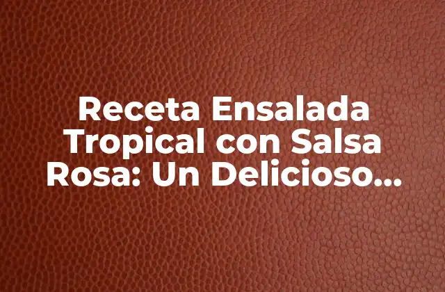 Receta Ensalada Tropical con Salsa Rosa: un Delicioso Plato para los Sentidos