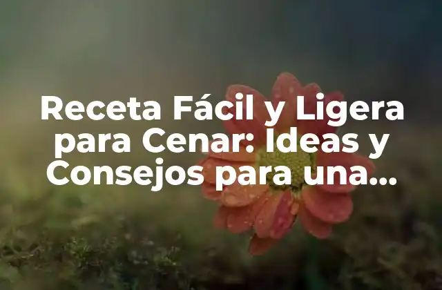 Receta Fácil y Ligera para Cenar: Ideas y Consejos para una Cena Saludable