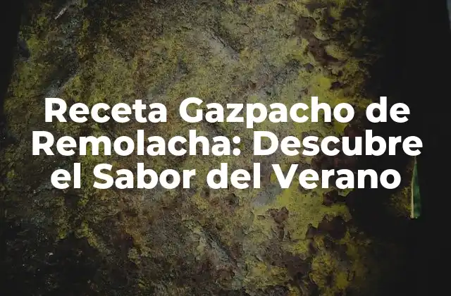 Receta Gazpacho de Remolacha: Descubre el Sabor Del Verano