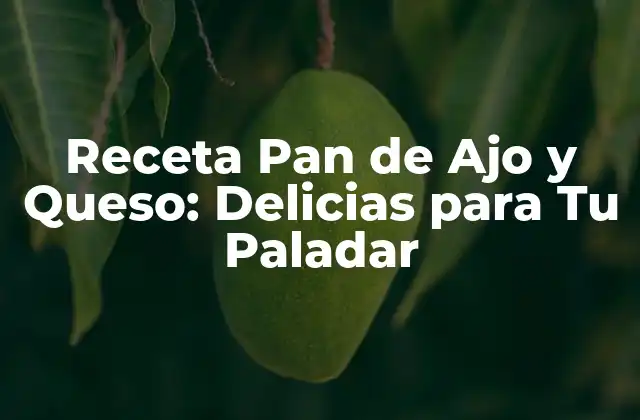 Receta Pan de Ajo y Queso: Delicias para Tu Paladar