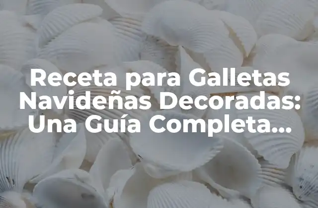 Receta para Galletas Navideñas Decoradas: una Guía Completa para la Temporada de Navidad