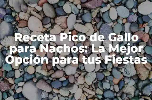 Receta Pico de Gallo para Nachos: la Mejor Opción para Tus Fiestas