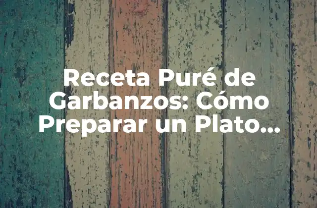 Receta Puré de Garbanzos: Cómo Preparar un Plato Delicioso y Saludable