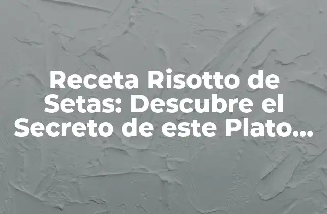 Receta Risotto de Setas: Descubre el Secreto de Este Plato Italiano Exquisito