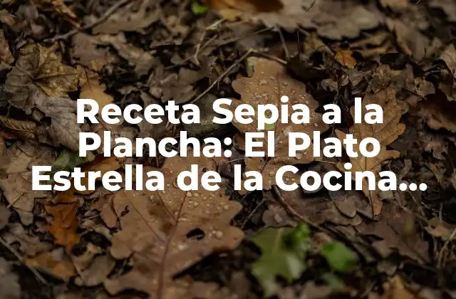 Receta Sepia a la Plancha: el Plato Estrella de la Cocina Mediterránea