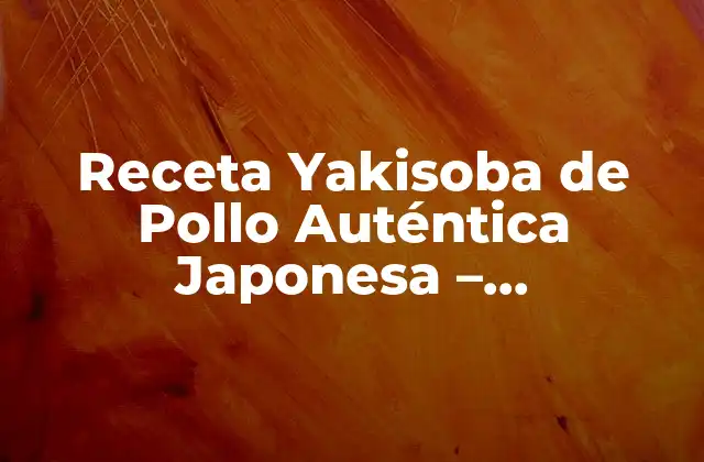 Receta Yakisoba de Pollo Auténtica Japonesa – Preparación Fácil y Deliciosa