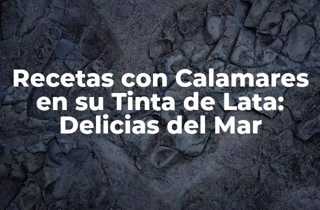 Recetas con Calamares en Su Tinta de Lata: Delicias Del Mar