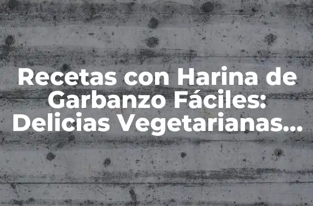 Recetas con Harina de Garbanzo Fáciles: Delicias Vegetarianas sin Gluten