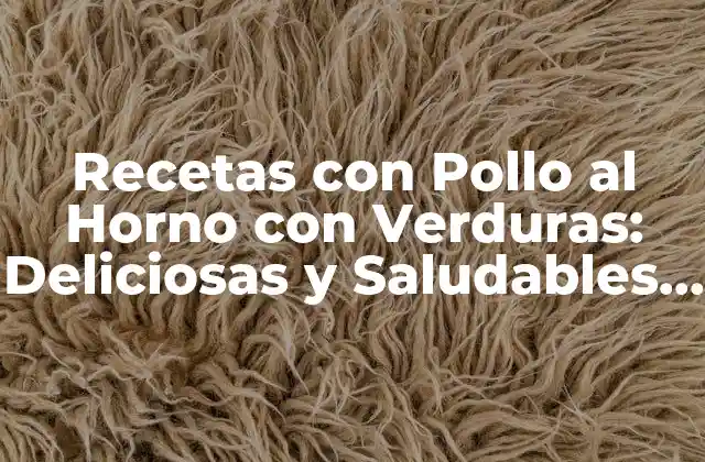 Recetas con Pollo Al Horno con Verduras: Deliciosas y Saludables Opciones para Tu Familia