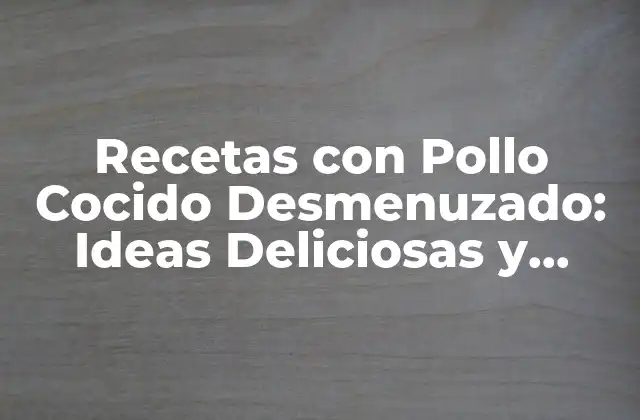 Recetas con Pollo Cocido Desmenuzado: Ideas Deliciosas y Fáciles 2 Beneficios del Pollo Cocido Desmenuzado