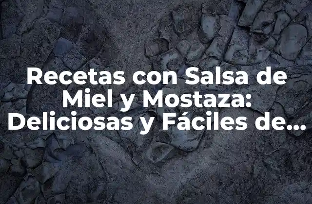 Recetas con Salsa de Miel y Mostaza: Deliciosas y Fáciles de Preparar