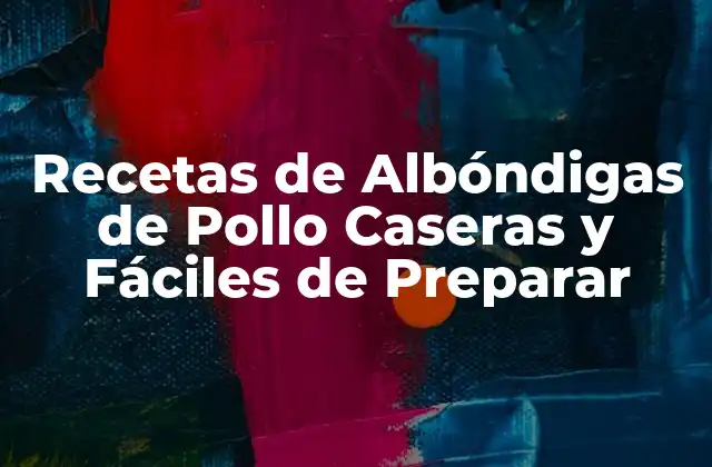 Recetas de Albóndigas de Pollo Caseras y Fáciles de Preparar