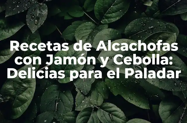 Recetas de Alcachofas con Jamón y Cebolla: Delicias para el Paladar 2 Beneficios Nutricionales de las Alcachofas