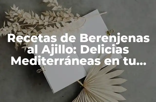 Recetas de Berenjenas Al Ajillo: Delicias Mediterráneas en Tu Mesa