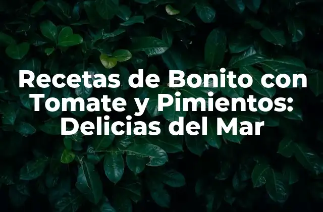 Recetas de Bonito con Tomate y Pimientos: Delicias Del Mar 2 Beneficios Nutricionales del Bonito