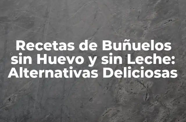 Recetas de Buñuelos sin Huevo y sin Leche: Alternativas Deliciosas