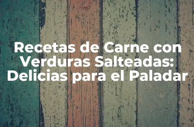 Recetas de Carne con Verduras Salteadas: Delicias para el Paladar