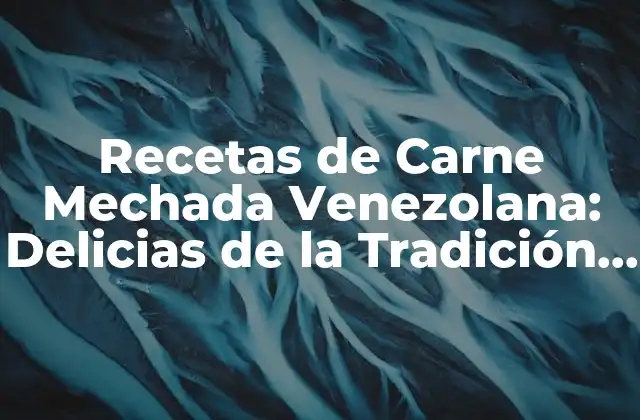 Recetas de Carne Mechada Venezolana: Delicias de la Tradición Venezolana