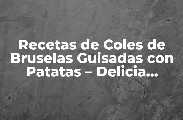 Recetas de Coles de Bruselas Guisadas con Patatas – Delicia Saludable para Todos
