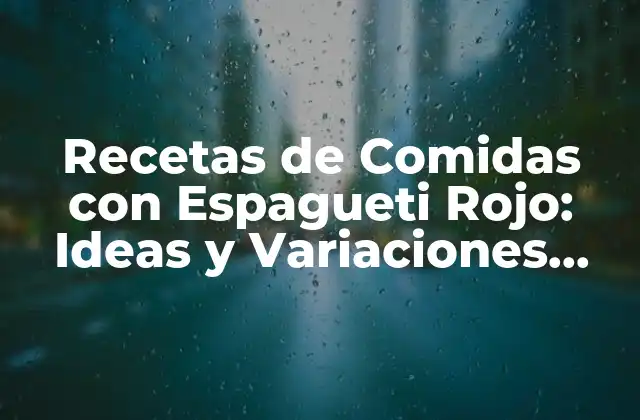 Recetas de Comidas con Espagueti Rojo: Ideas y Variaciones para un Plato Clásico