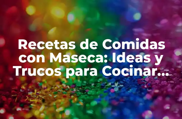 Recetas de Comidas con Maseca: Ideas y Trucos para Cocinar con Harina de Maíz