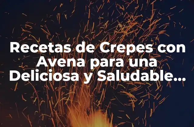 Recetas de Crepes con Avena para una Deliciosa y Saludable Opción de Desayuno