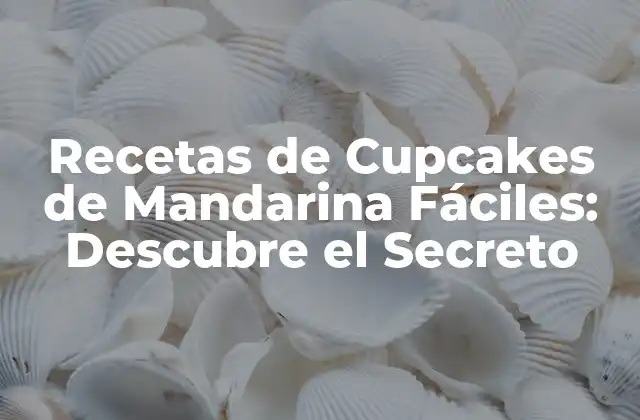 Recetas de Cupcakes de Mandarina Fáciles: Descubre el Secreto