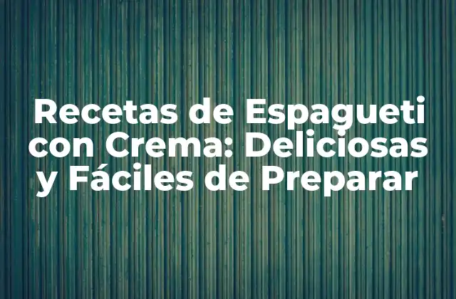 Recetas de Espagueti con Crema: Deliciosas y Fáciles de Preparar