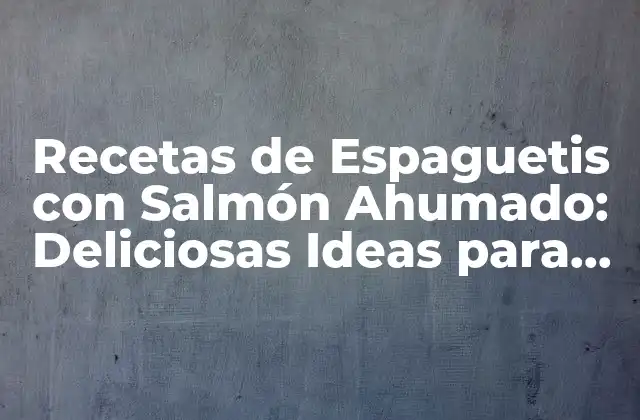 Recetas de Espaguetis con Salmón Ahumado: Deliciosas Ideas para Degustar