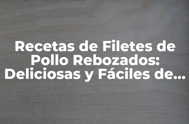 Recetas de Filetes de Pollo Rebozados: Deliciosas y Fáciles de Preparar