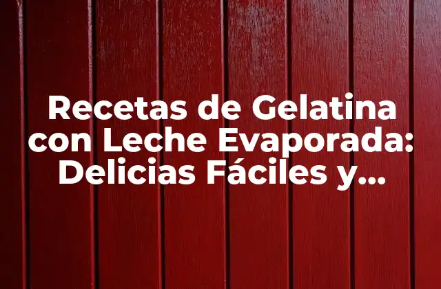 Recetas de Gelatina con Leche Evaporada: Delicias Fáciles y Deliciosas