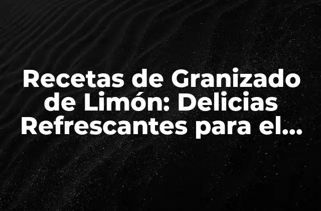 Recetas de Granizado de Limón: Delicias Refrescantes para el Verano