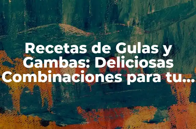 Recetas de Gulas y Gambas: Deliciosas Combinaciones para Tu Mesa