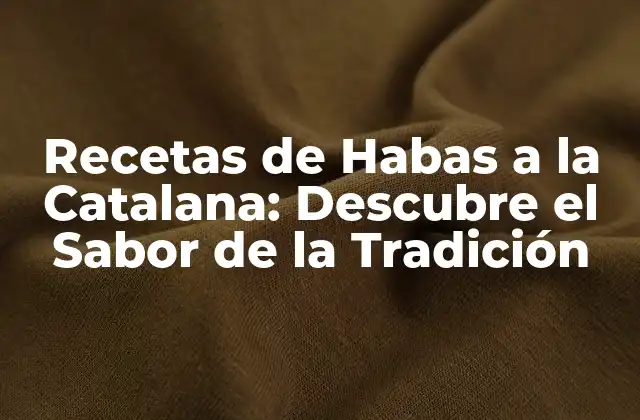 Recetas de Habas a la Catalana: Descubre el Sabor de la Tradición