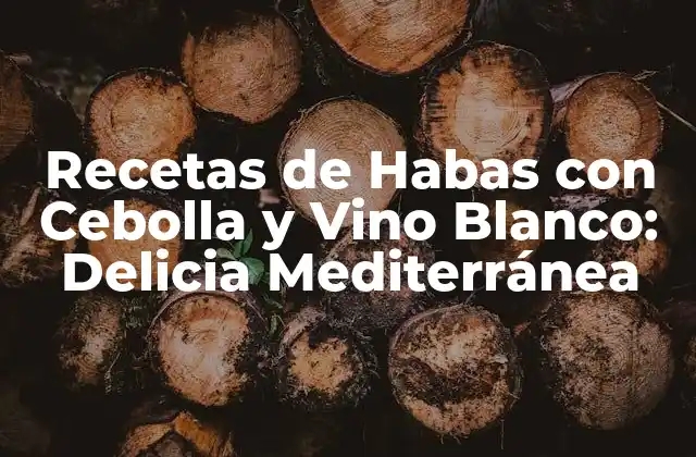 Recetas de Habas con Cebolla y Vino Blanco: Delicia Mediterránea