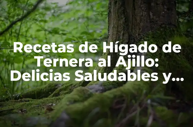 Recetas de Hígado de Ternera Al Ajillo: Delicias Saludables y Auténticas