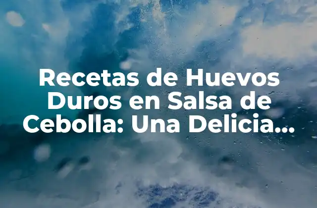 Recetas de Huevos Duros en Salsa de Cebolla: una Delicia para el Paladar