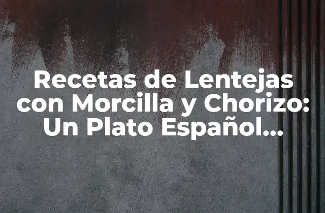 Recetas de Lentejas con Morcilla y Chorizo: un Plato Español Tradicional