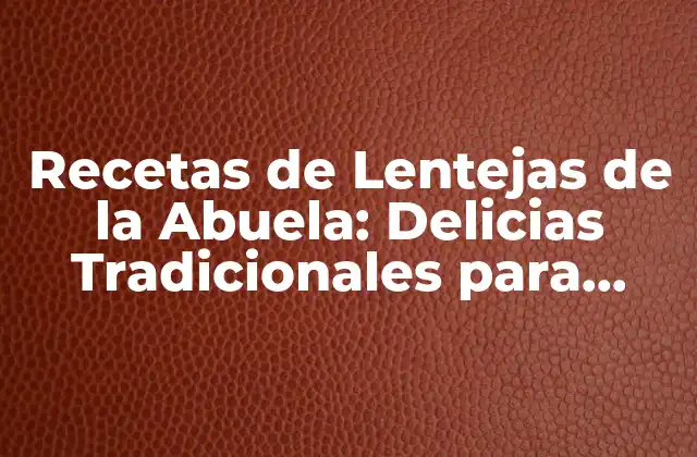 Recetas de Lentejas de la Abuela: Delicias Tradicionales para Disfrutar con la Familia