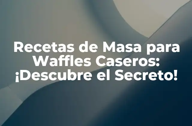 Recetas de Masa para Waffles Caseros: ¡descubre el Secreto!