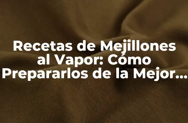 Recetas de Mejillones Al Vapor: Cómo Prepararlos de la Mejor Manera