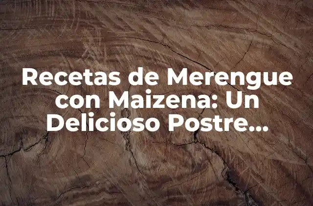 Recetas de Merengue con Maizena: un Delicioso Postre Alternativo