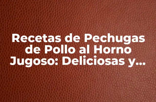 Recetas de Pechugas de Pollo Al Horno Jugoso: Deliciosas y Fáciles de Preparar