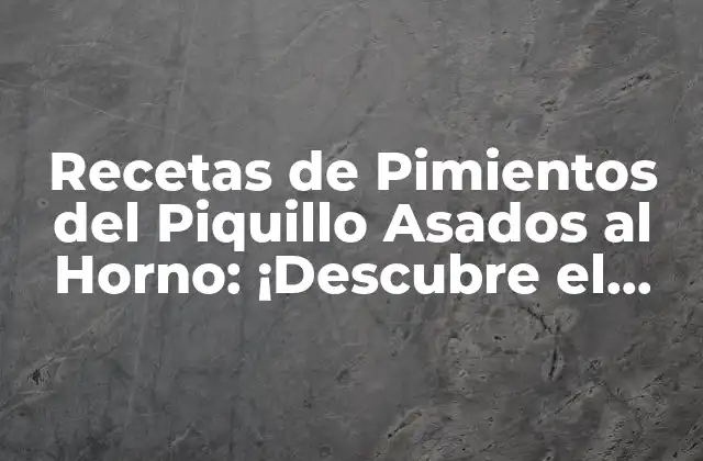 Recetas de Pimientos Del Piquillo Asados Al Horno: ¡descubre el Sabor!