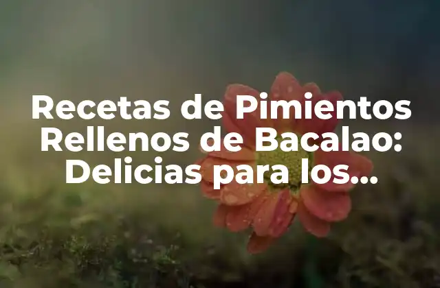 Recetas de Pimientos Rellenos de Bacalao: Delicias para los Sentidos