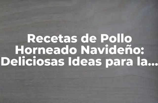 Recetas de Pollo Horneado Navideño: Deliciosas Ideas para la Temporada de Fiestas