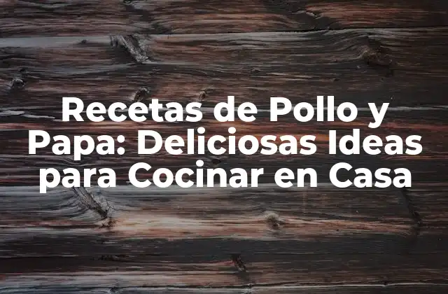 Recetas de Pollo y Papa: Deliciosas Ideas para Cocinar en Casa
