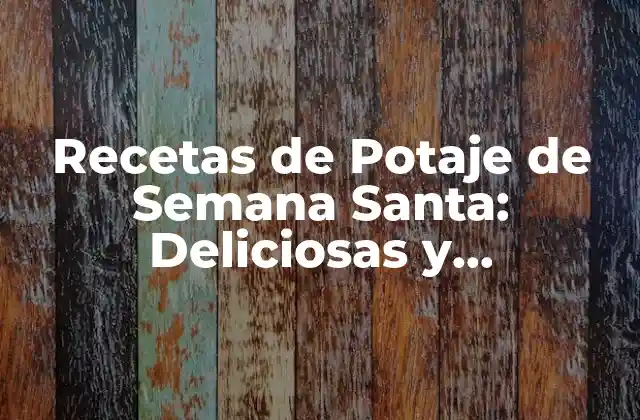 Recetas de Potaje de Semana Santa: Deliciosas y Tradicionales