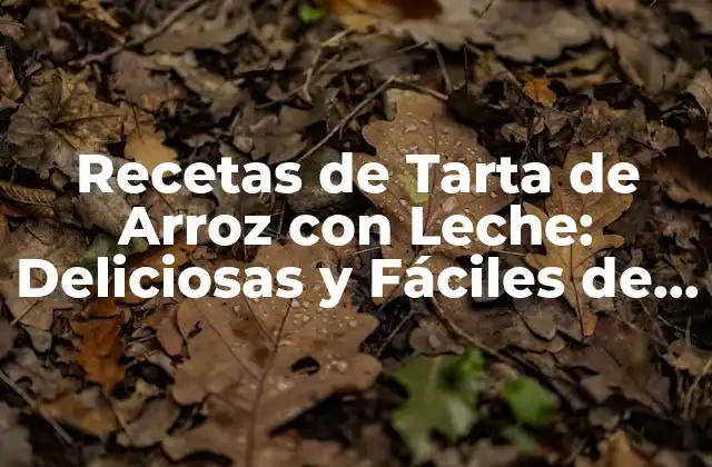 Recetas de Tarta de Arroz con Leche: Deliciosas y Fáciles de Preparar
